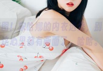 最新美图！宋哈娜的内衣选秀，别说，我这心里都有画面了，哈哈。