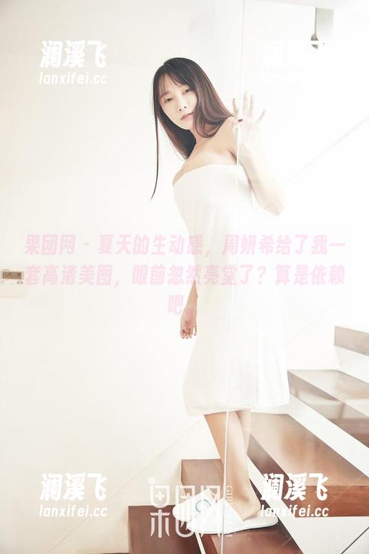 果团网-周妍希 果团网 - 夏天的生动感,周妍希给了我一套高清美图,眼前忽然亮堂了?算是依赖吧。
