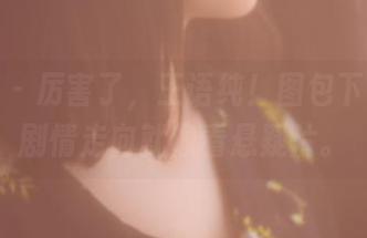 果团网 – 厉害了，王语纯！图包下载后，剧情走向就像看悬疑片。