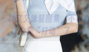 秀人网 – 林文文泳装图集，不小心被她的曲线“打动”了